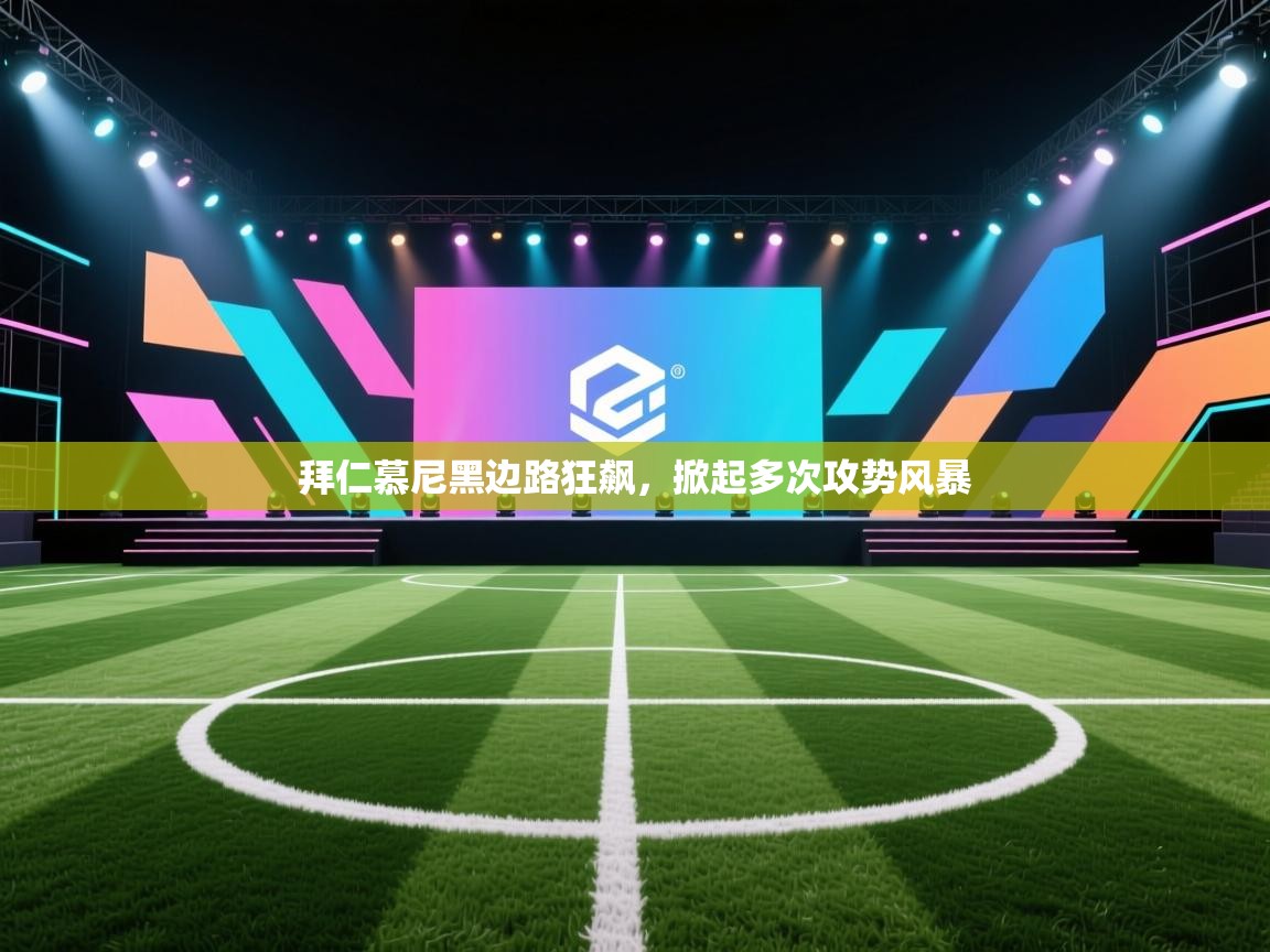 拜仁慕尼黑边路狂飙，掀起多次攻势风暴