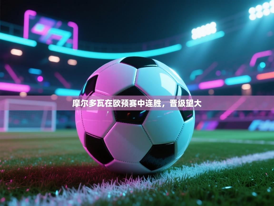 摩尔多瓦在欧预赛中连胜，晋级望大