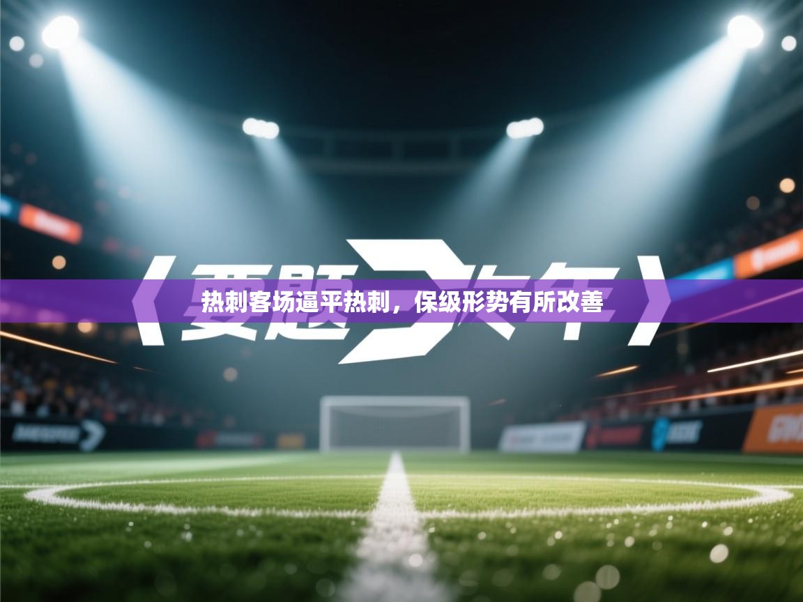 热刺客场逼平热刺，保级形势有所改善  第1张