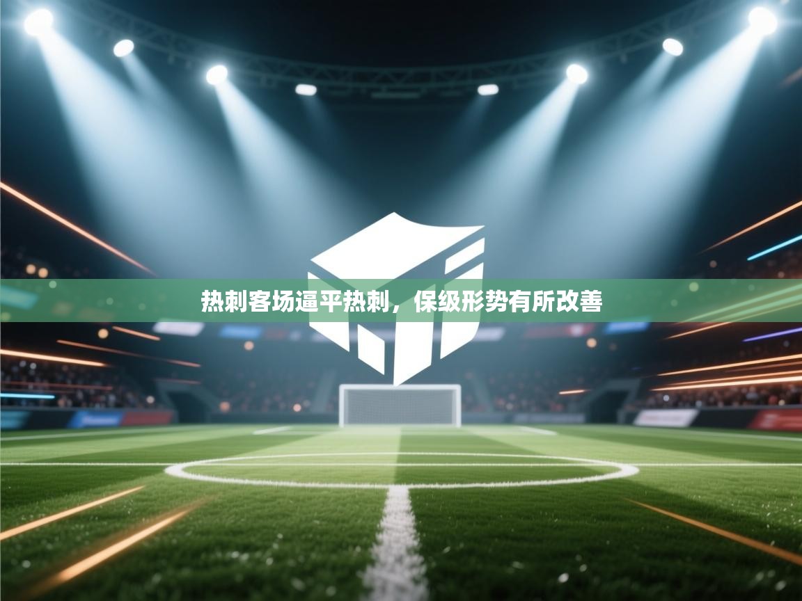 热刺客场逼平热刺，保级形势有所改善  第2张