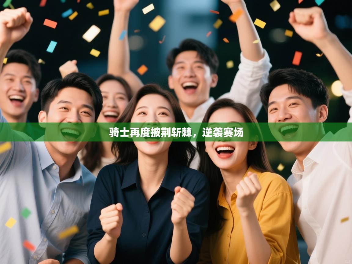 骑士再度披荆斩棘，逆袭赛场  第2张