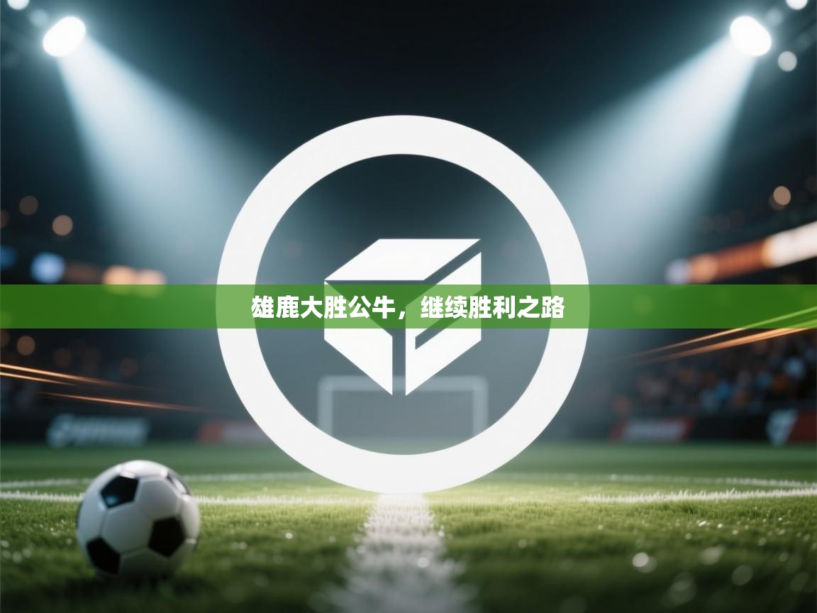 雄鹿大胜公牛，继续胜利之路