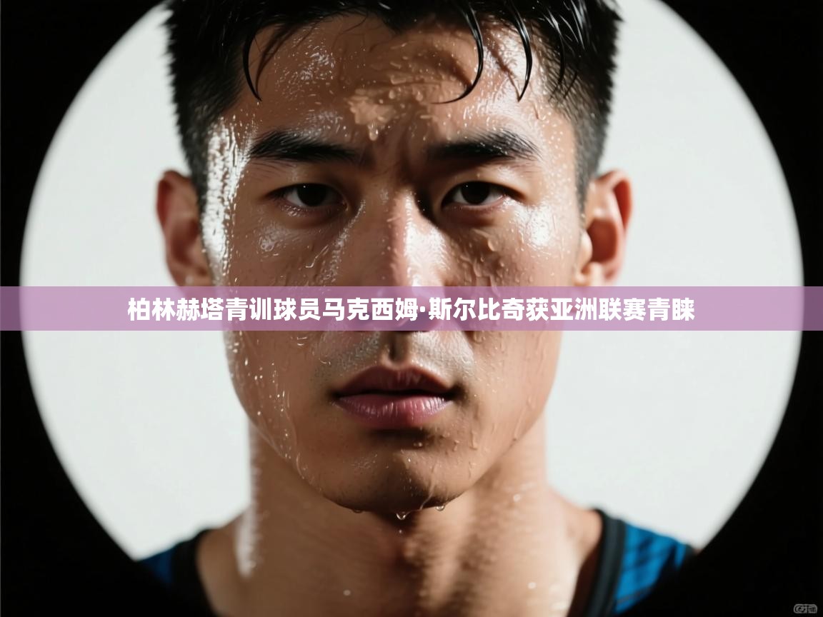 柏林赫塔青训球员马克西姆·斯尔比奇获亚洲联赛青睐  第2张