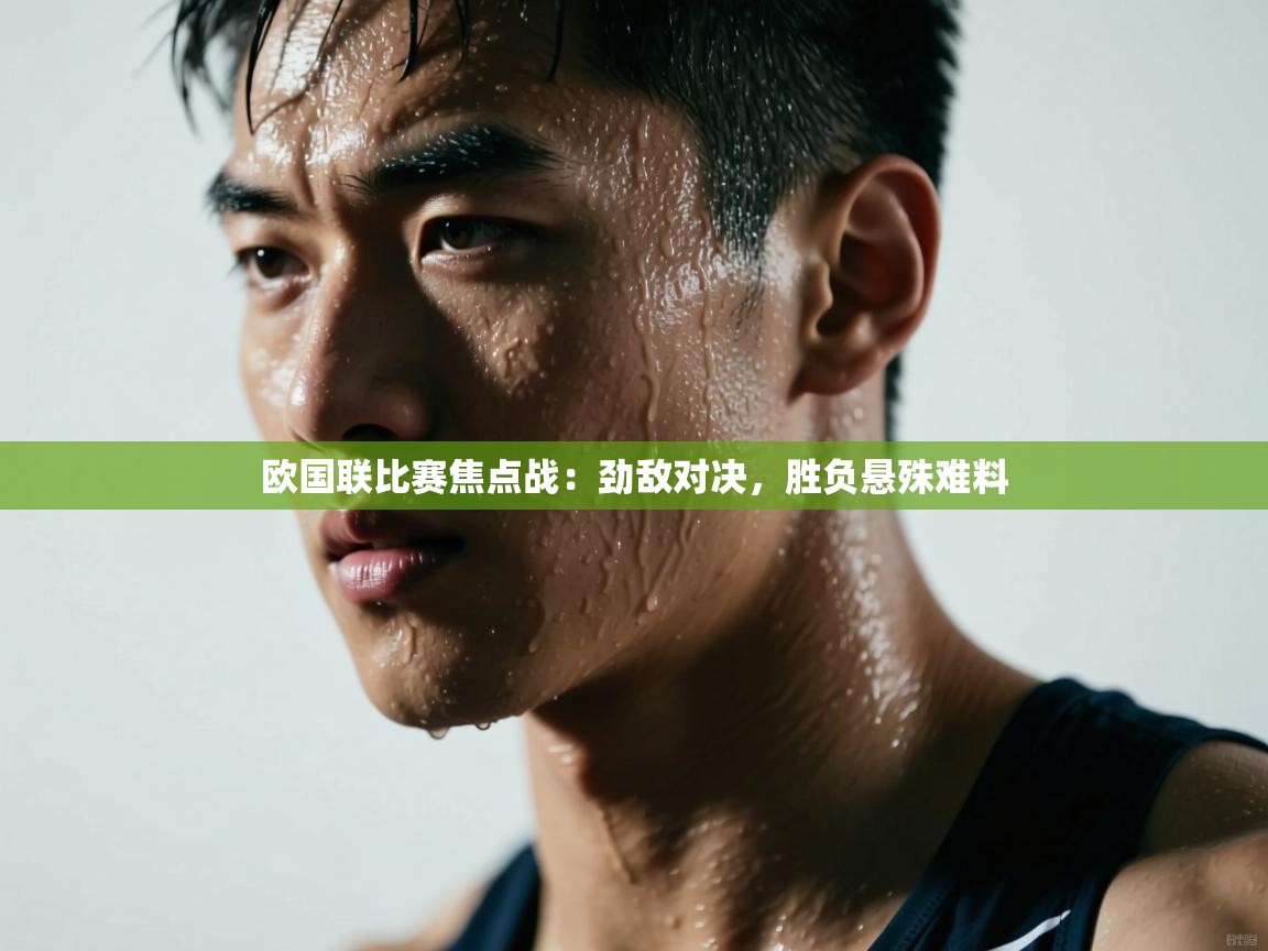 欧国联比赛焦点战：劲敌对决，胜负悬殊难料  第2张