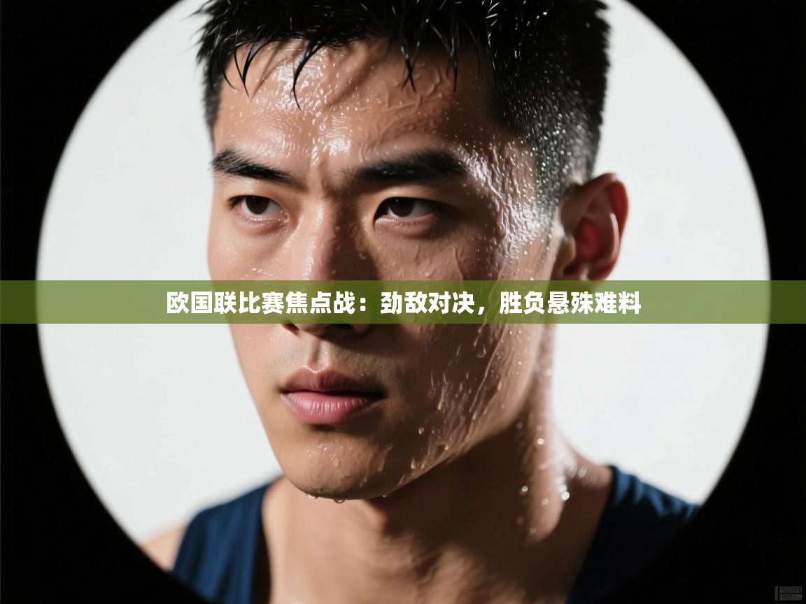 欧国联比赛焦点战：劲敌对决，胜负悬殊难料  第1张