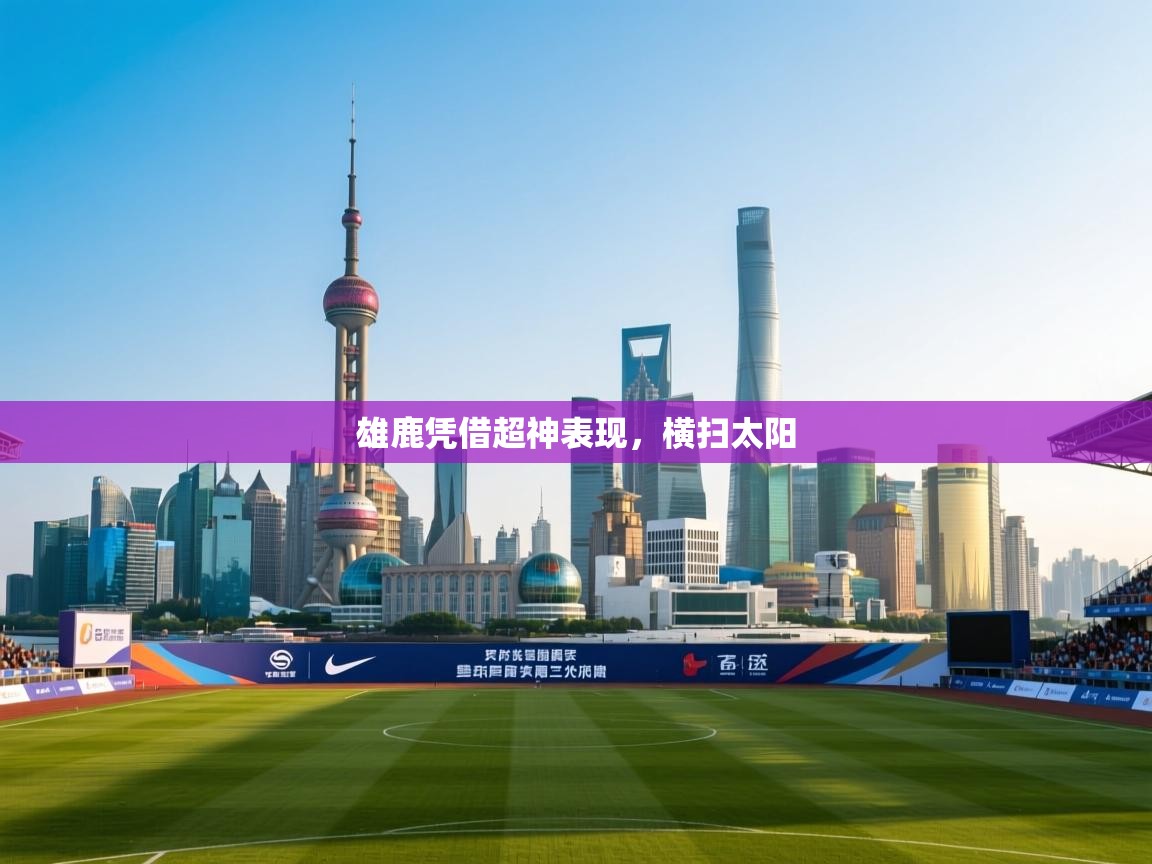 雄鹿凭借超神表现，横扫太阳