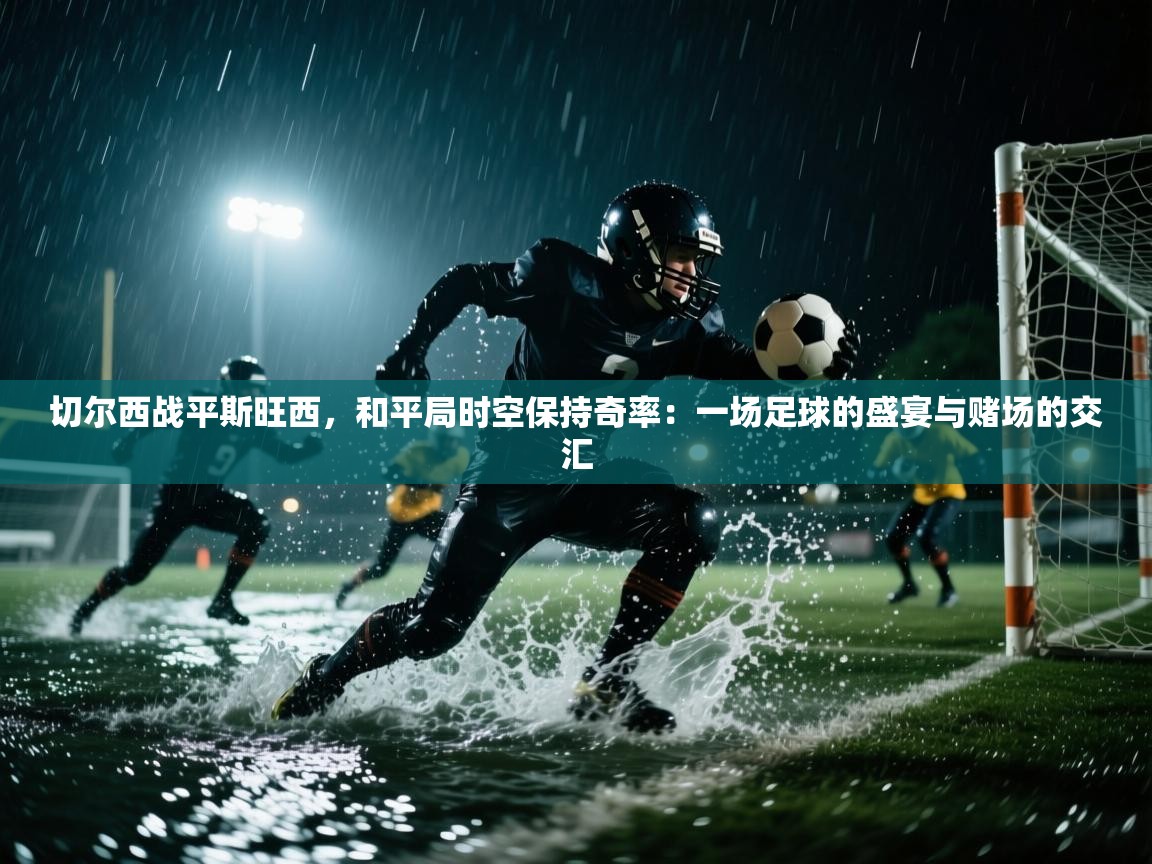 切尔西战平斯旺西,和平局时空保持奇率:一场足球的盛宴与赌场的交汇 第1张