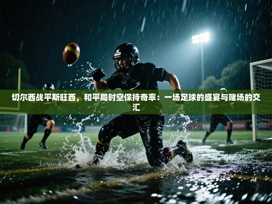 切尔西战平斯旺西,和平局时空保持奇率:一场足球的盛宴与赌场的交汇 第2张